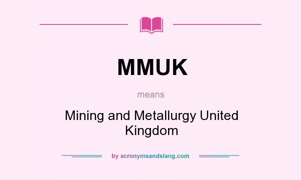 What does MMUK mean? It stands for Mining and Metallurgy United Kingdom