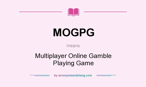 What does MOGPG mean? It stands for Multiplayer Online Gamble Playing Game