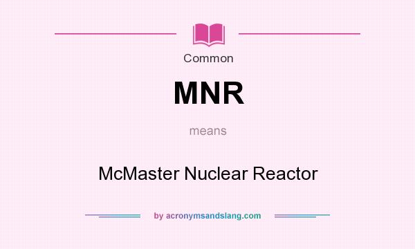 What does MNR mean? It stands for McMaster Nuclear Reactor