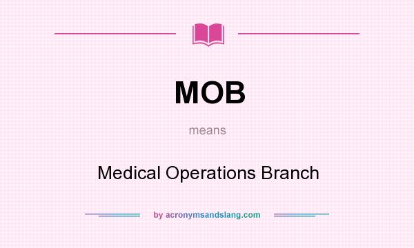 What does MOB mean? It stands for Medical Operations Branch