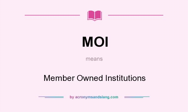 What does MOI mean? It stands for Member Owned Institutions