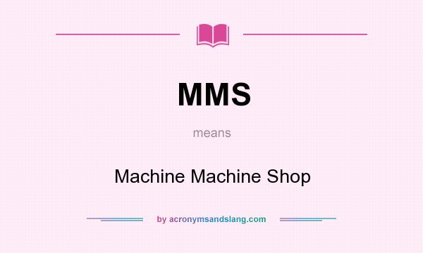 What does MMS mean? It stands for Machine Machine Shop