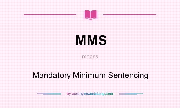 What does MMS mean? It stands for Mandatory Minimum Sentencing