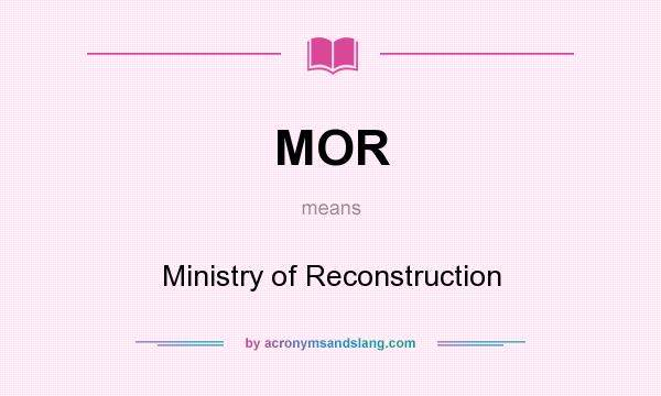 What does MOR mean? It stands for Ministry of Reconstruction