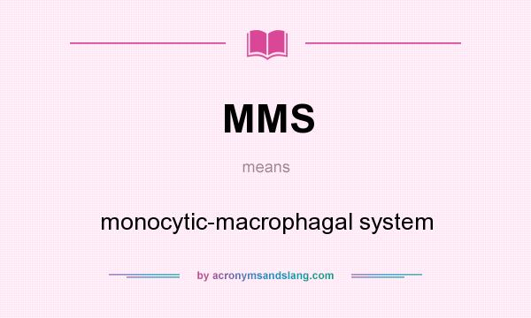 What does MMS mean? It stands for monocytic-macrophagal system
