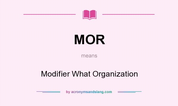 What does MOR mean? It stands for Modifier What Organization