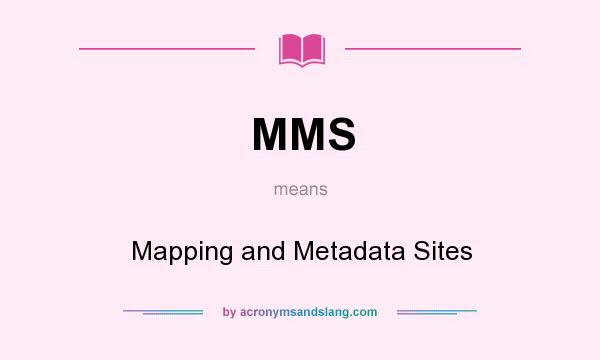 What does MMS mean? It stands for Mapping and Metadata Sites