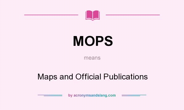 What does MOPS mean? It stands for Maps and Official Publications