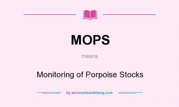 What does MOPS mean? It stands for Monitoring of Porpoise Stocks
