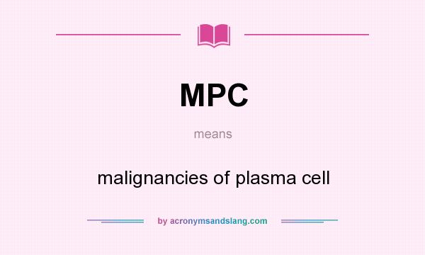 What does MPC mean? It stands for malignancies of plasma cell