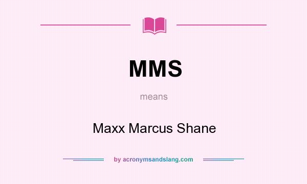 What does MMS mean? It stands for Maxx Marcus Shane