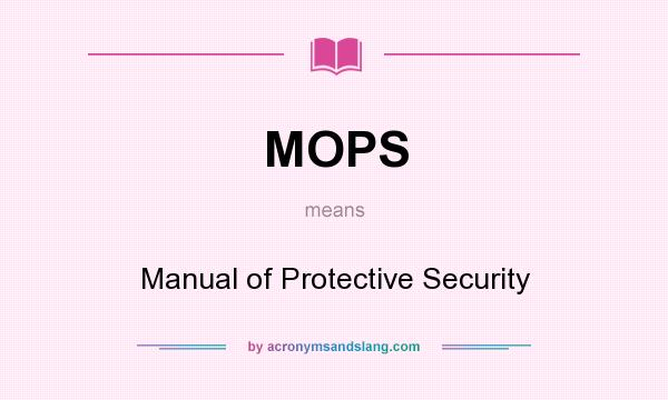 What does MOPS mean? It stands for Manual of Protective Security