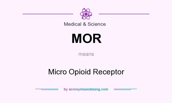 What does MOR mean? It stands for Micro Opioid Receptor