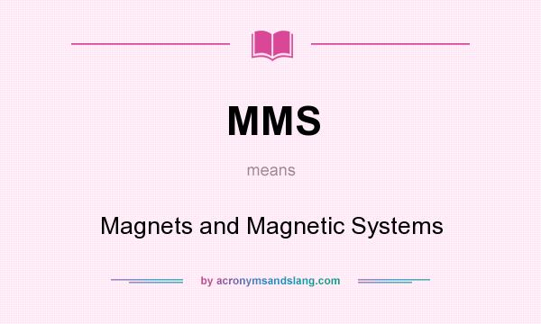 What does MMS mean? It stands for Magnets and Magnetic Systems