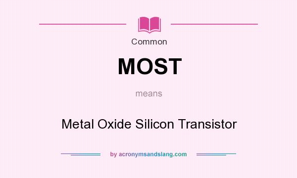 What does MOST mean? It stands for Metal Oxide Silicon Transistor