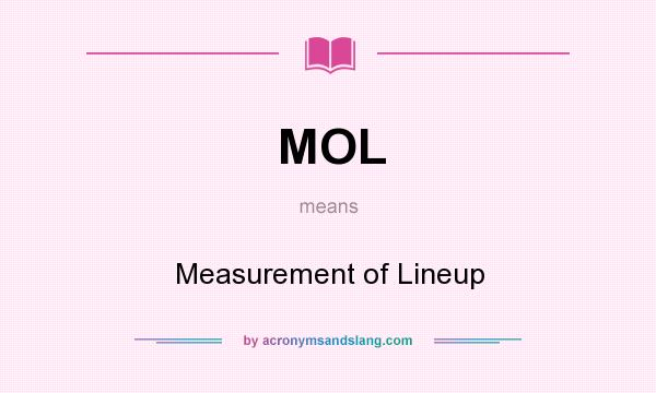What does MOL mean? It stands for Measurement of Lineup