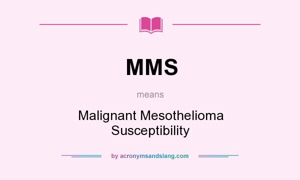 What does MMS mean? It stands for Malignant Mesothelioma Susceptibility
