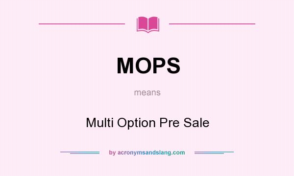 What does MOPS mean? It stands for Multi Option Pre Sale