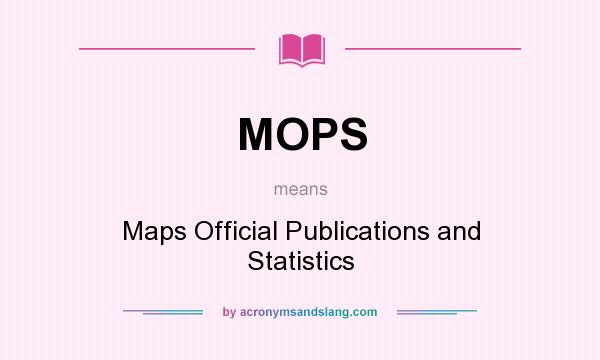 What does MOPS mean? It stands for Maps Official Publications and Statistics
