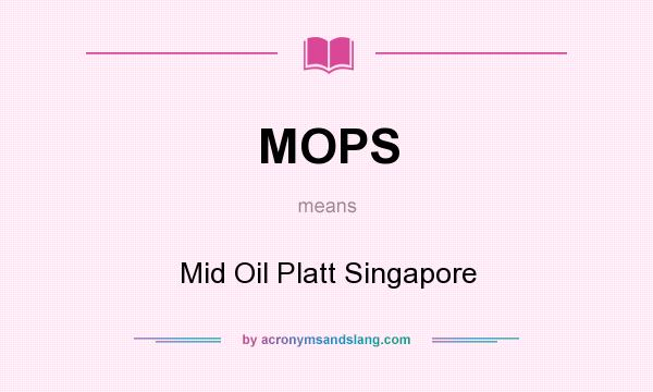 What does MOPS mean? It stands for Mid Oil Platt Singapore