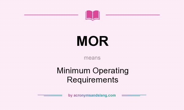 What does MOR mean? It stands for Minimum Operating Requirements