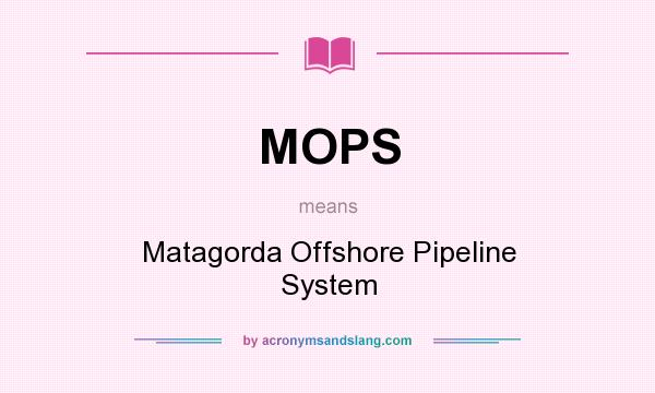 What does MOPS mean? It stands for Matagorda Offshore Pipeline System