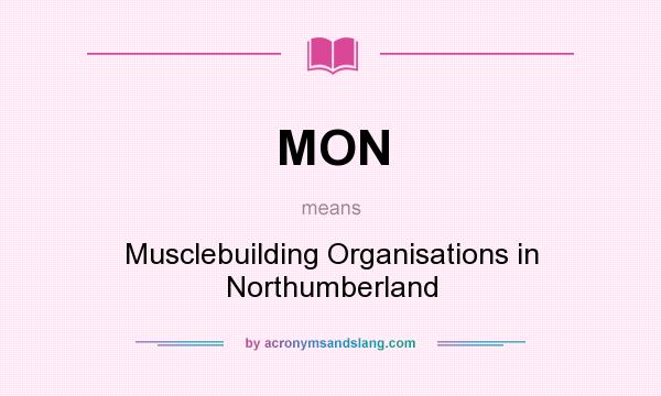 What does MON mean? It stands for Musclebuilding Organisations in Northumberland