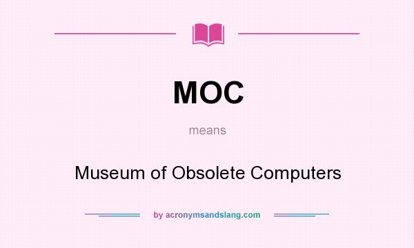 What does MOC mean? It stands for Museum of Obsolete Computers