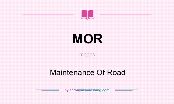 What does MOR mean? It stands for Maintenance Of Road