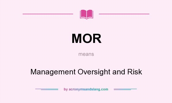 What does MOR mean? It stands for Management Oversight and Risk