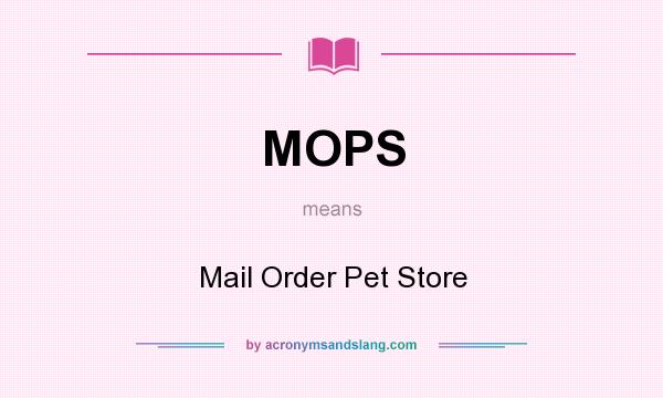 What does MOPS mean? It stands for Mail Order Pet Store