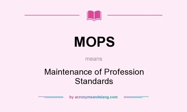 What does MOPS mean? It stands for Maintenance of Profession Standards