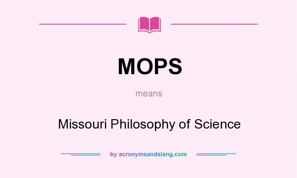 What does MOPS mean? It stands for Missouri Philosophy of Science