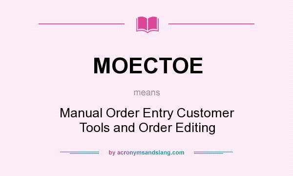 What does MOECTOE mean? It stands for Manual Order Entry Customer Tools and Order Editing