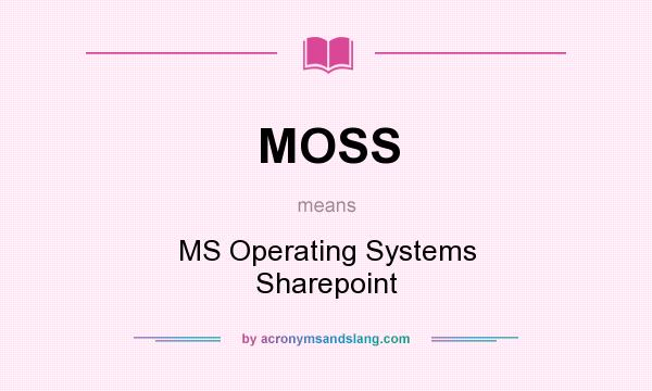 What does MOSS mean? It stands for MS Operating Systems Sharepoint