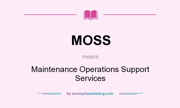 What does MOSS mean? It stands for Maintenance Operations Support Services