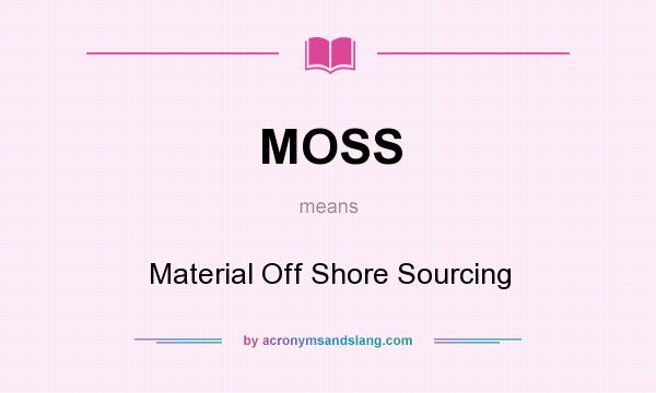 What does MOSS mean? It stands for Material Off Shore Sourcing