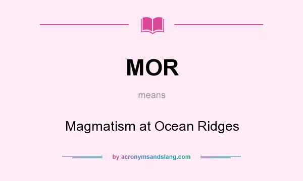 What does MOR mean? It stands for Magmatism at Ocean Ridges