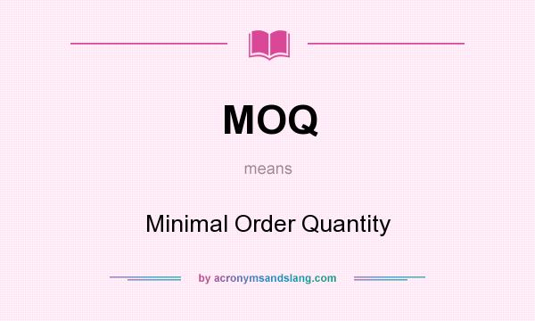 What does MOQ mean? It stands for Minimal Order Quantity