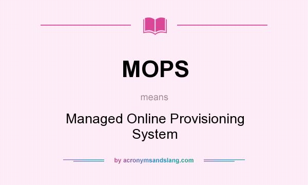 What does MOPS mean? It stands for Managed Online Provisioning System