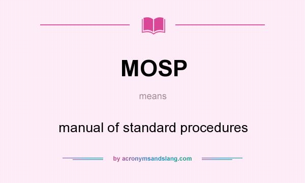 What does MOSP mean? It stands for manual of standard procedures