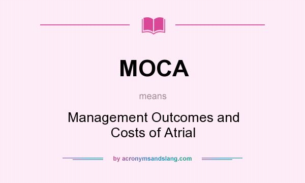 What does MOCA mean? It stands for Management Outcomes and Costs of Atrial