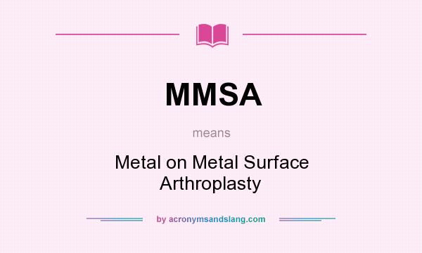 What does MMSA mean? It stands for Metal on Metal Surface Arthroplasty