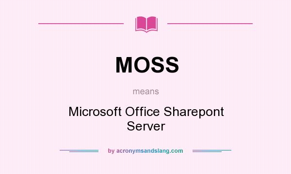 What does MOSS mean? It stands for Microsoft Office Sharepont Server