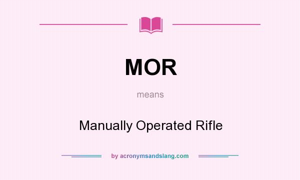 What does MOR mean? It stands for Manually Operated Rifle