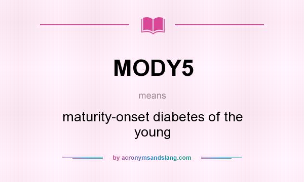 What does MODY5 mean? It stands for maturity-onset diabetes of the young
