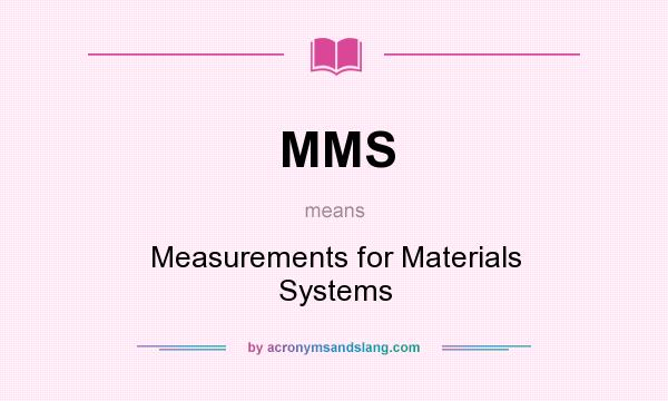 What does MMS mean? It stands for Measurements for Materials Systems