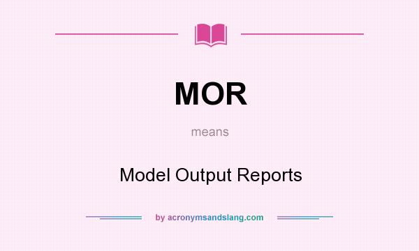What does MOR mean? It stands for Model Output Reports