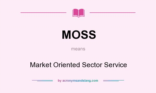 What does MOSS mean? It stands for Market Oriented Sector Service