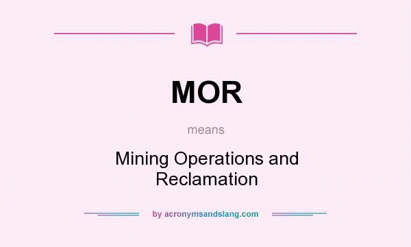 What does MOR mean? It stands for Mining Operations and Reclamation